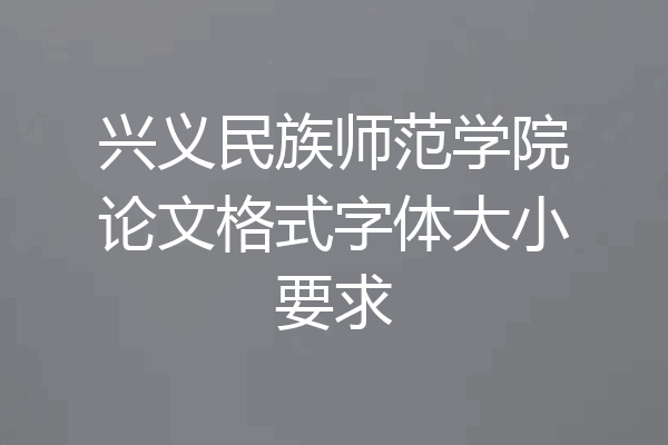 兴义民族师范学院论文格式字体大小要求