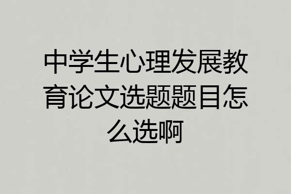 中学生心理发展教育论文选题题目怎么选啊