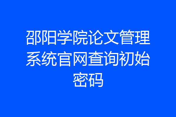 邵阳学院论文管理系统官网查询初始密码