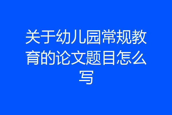 关于幼儿园常规教育的论文题目怎么写