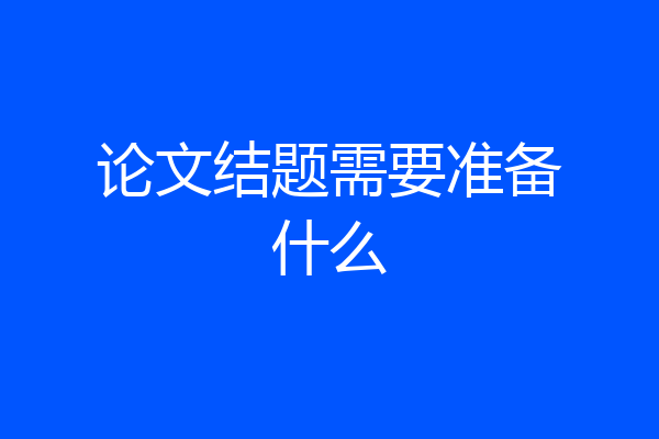 论文结题需要准备什么