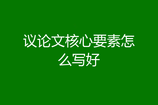 议论文核心要素怎么写好