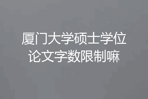 厦门大学硕士学位论文字数限制嘛