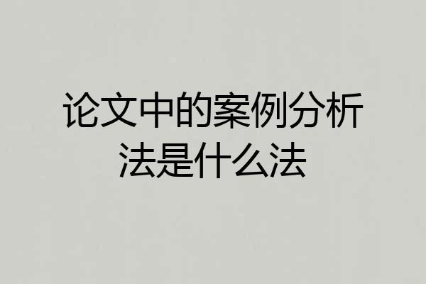 论文中的案例分析法是什么法