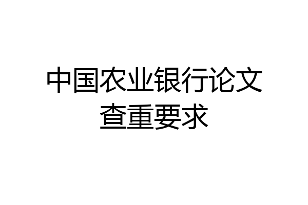 中国农业银行论文查重要求