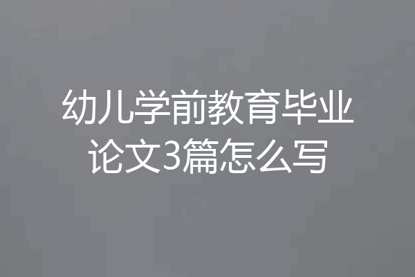 幼儿学前教育毕业论文3篇怎么写