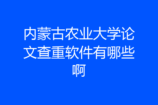 内蒙古农业大学论文查重软件有哪些啊
