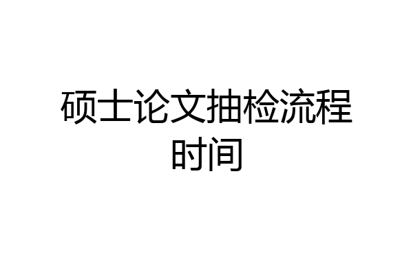 硕士论文抽检流程时间
