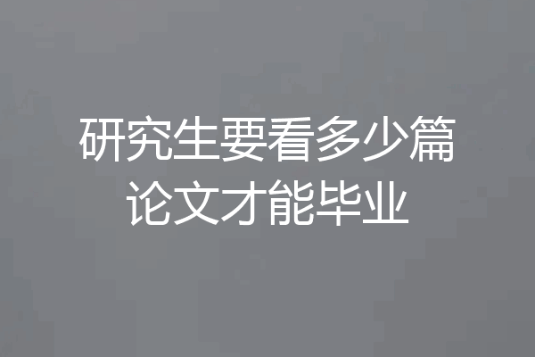 研究生要看多少篇论文才能毕业