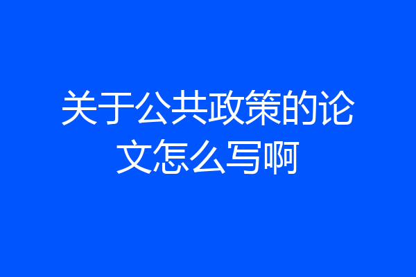 关于公共政策的论文怎么写啊
