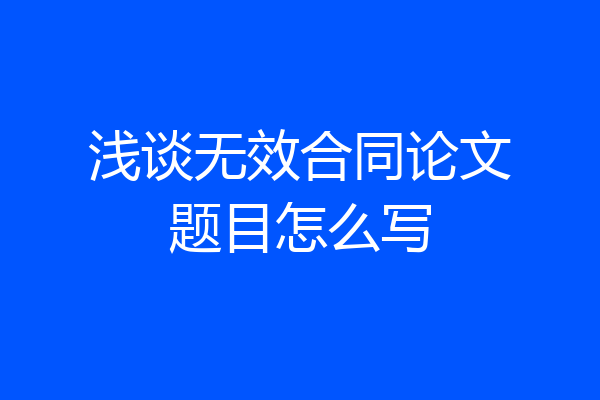 浅谈无效合同论文题目怎么写
