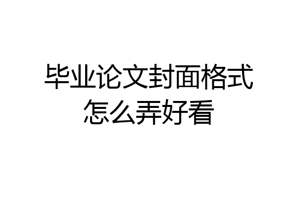 毕业论文封面格式怎么弄好看