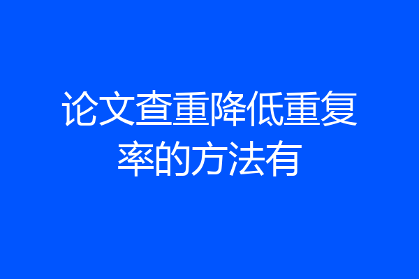 论文查重降低重复率的方法有