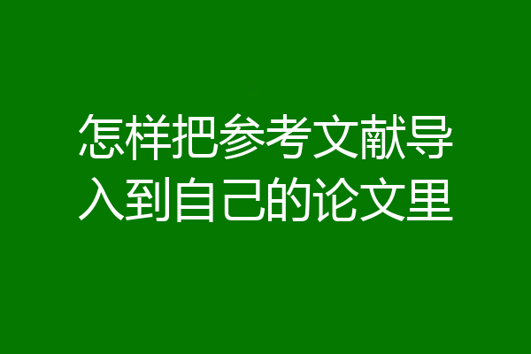 怎样把参考文献导入到自己的论文里