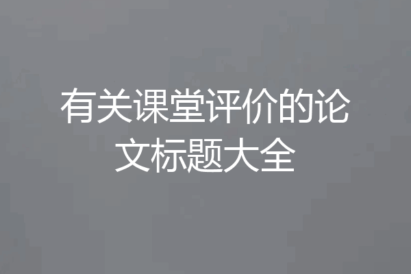 有关课堂评价的论文标题大全