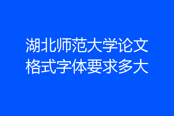 湖北师范大学论文格式字体要求多大