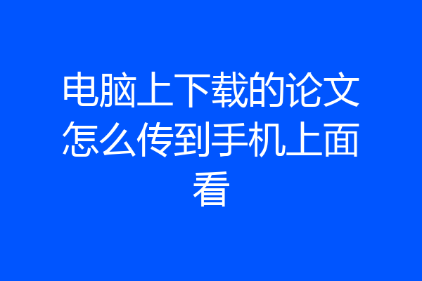 电脑上下载的论文怎么传到手机上面看