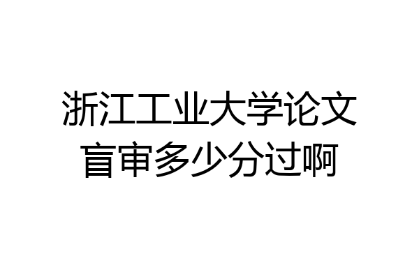 浙江工业大学论文盲审多少分过啊