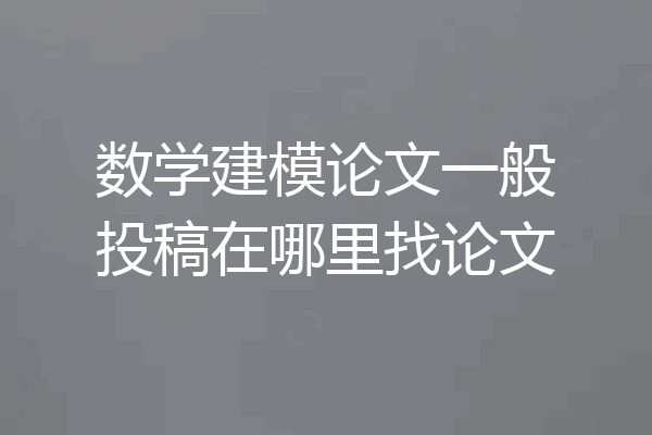 数学建模论文一般投稿在哪里找论文