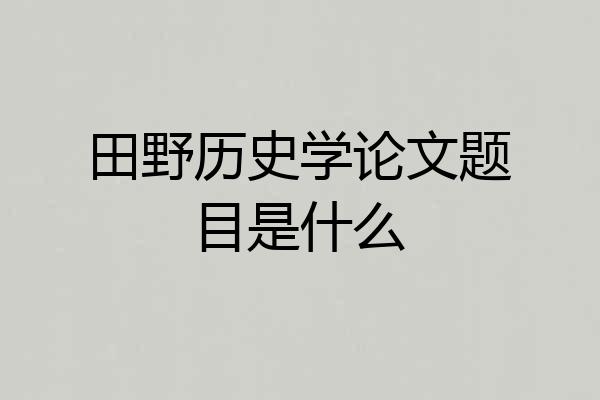 田野历史学论文题目是什么