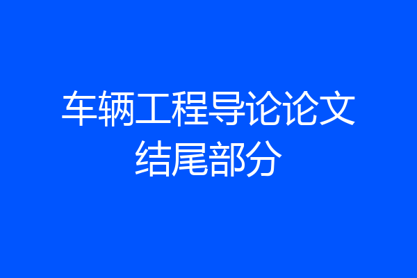 车辆工程导论论文结尾部分