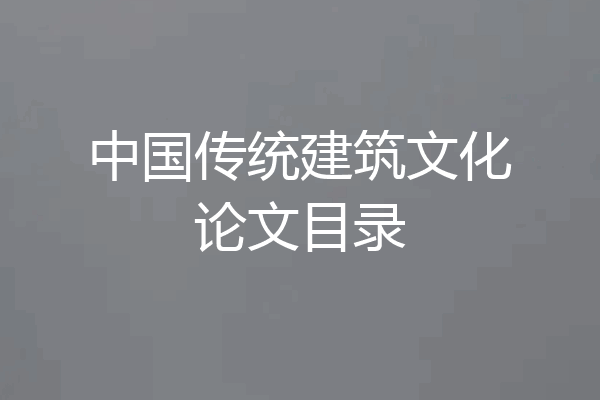 中国传统建筑文化论文目录