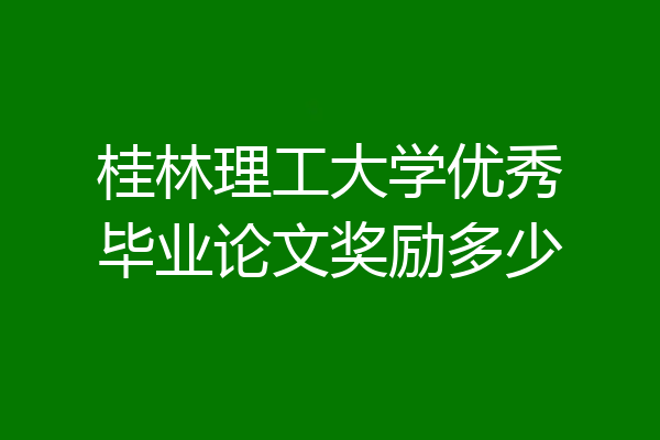 桂林理工大学优秀毕业论文奖励多少