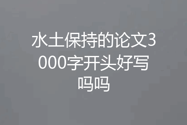 水土保持的论文3000字开头好写吗吗