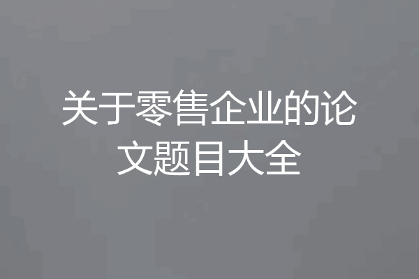 关于零售企业的论文题目大全