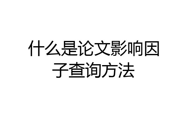 什么是论文影响因子查询方法