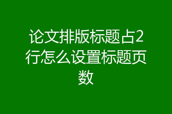 论文排版标题占2行怎么设置标题页数