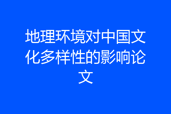 地理环境对中国文化多样性的影响论文