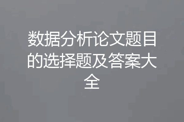 数据分析论文题目的选择题及答案大全