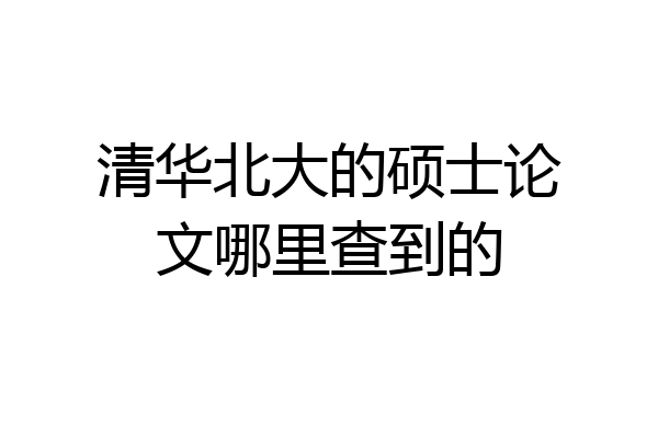 清华北大的硕士论文哪里查到的
