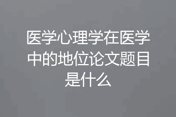 医学心理学在医学中的地位论文题目是什么