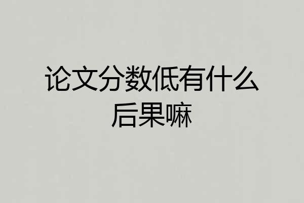 论文分数低有什么后果嘛
