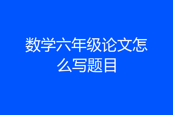 数学六年级论文怎么写题目