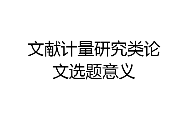 文献计量研究类论文选题意义