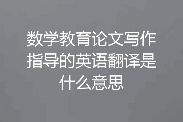 数学教育论文写作指导的英语翻译是什么意思