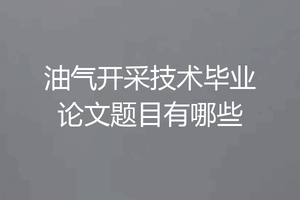 油气开采技术毕业论文题目有哪些