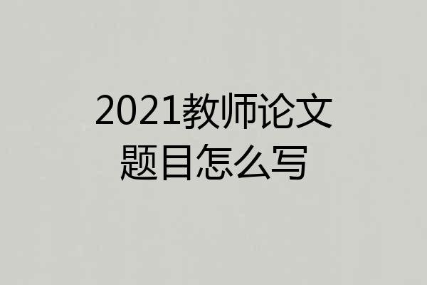 2021教师论文题目怎么写