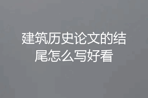 建筑历史论文的结尾怎么写好看