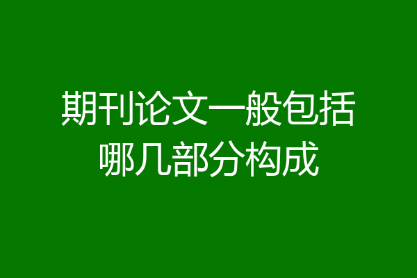 期刊论文一般包括哪几部分构成