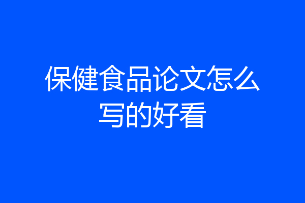 保健食品论文怎么写的好看