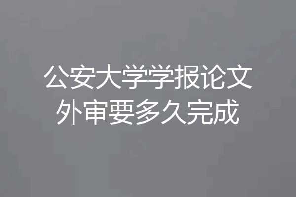 公安大学学报论文外审要多久完成