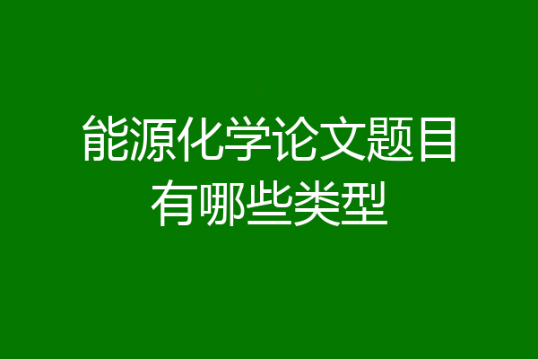 能源化学论文题目有哪些类型