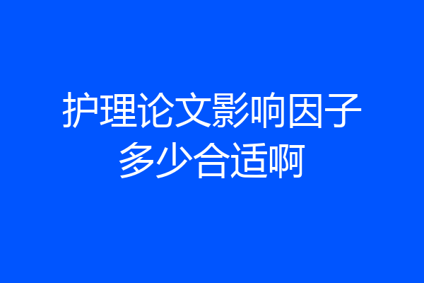 护理论文影响因子多少合适啊