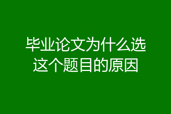 毕业论文为什么选这个题目的原因