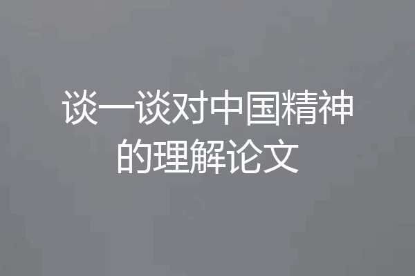 谈一谈对中国精神的理解论文