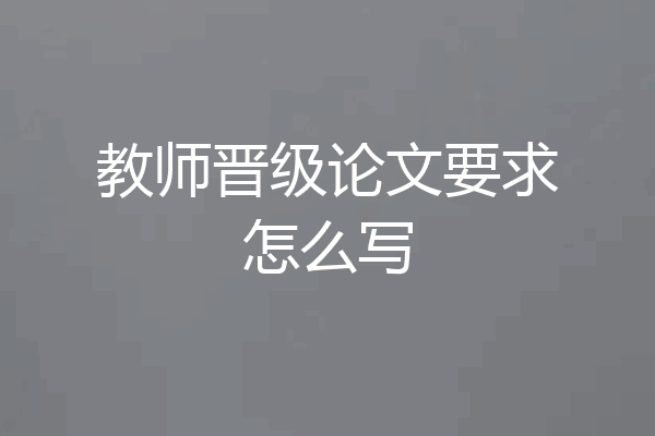 教师晋级论文要求怎么写